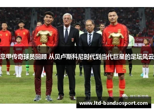 意甲传奇球员回顾 从贝卢斯科尼时代到当代巨星的足坛风云