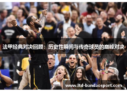 法甲经典对决回顾：历史性瞬间与传奇球员的巅峰对决