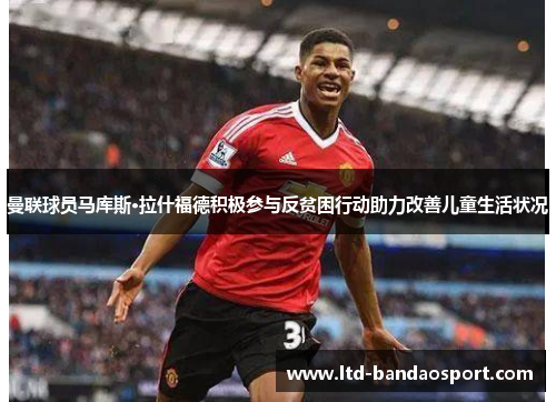 曼联球员马库斯·拉什福德积极参与反贫困行动助力改善儿童生活状况