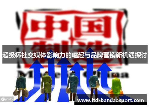 超级杯社交媒体影响力的崛起与品牌营销新机遇探讨