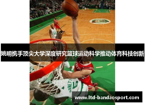 姚明携手顶尖大学深度研究篮球运动科学推动体育科技创新