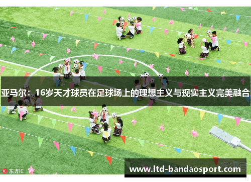 亚马尔：16岁天才球员在足球场上的理想主义与现实主义完美融合