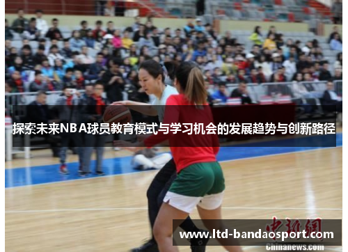 探索未来NBA球员教育模式与学习机会的发展趋势与创新路径