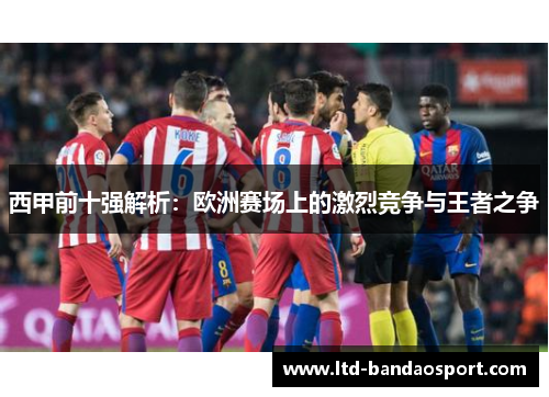 西甲前十强解析：欧洲赛场上的激烈竞争与王者之争