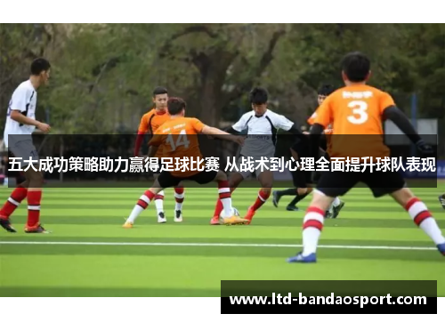 五大成功策略助力赢得足球比赛 从战术到心理全面提升球队表现