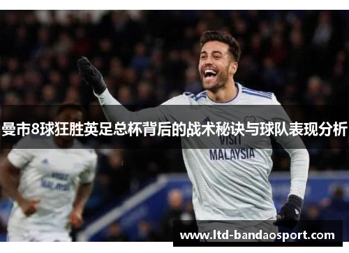 曼市8球狂胜英足总杯背后的战术秘诀与球队表现分析