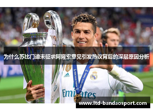 为什么苏比门迪未征求阿隆索意见引发热议背后的深层原因分析