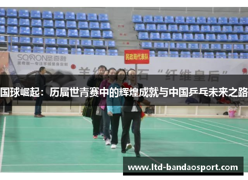 国球崛起：历届世青赛中的辉煌成就与中国乒乓未来之路