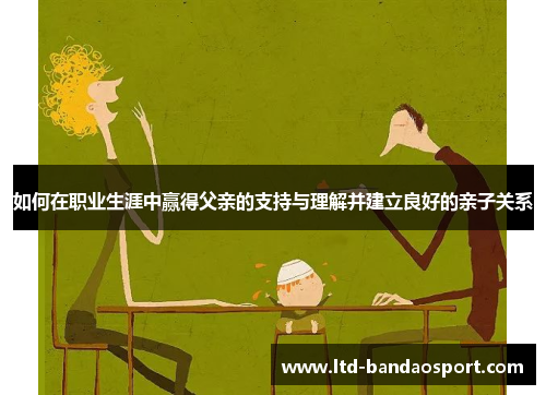 如何在职业生涯中赢得父亲的支持与理解并建立良好的亲子关系