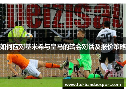 如何应对基米希与皇马的转会对话及报价策略