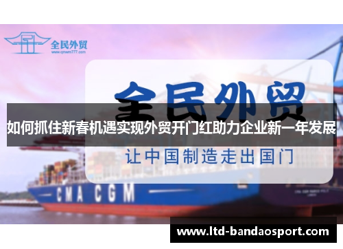 如何抓住新春机遇实现外贸开门红助力企业新一年发展