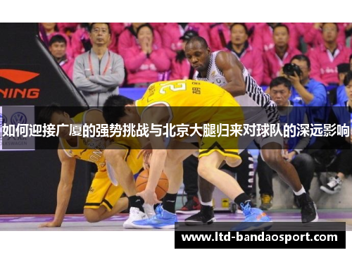 如何迎接广厦的强势挑战与北京大腿归来对球队的深远影响